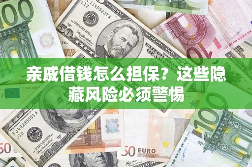 济南亲戚借钱怎么担保？这些隐藏风险必须警惕