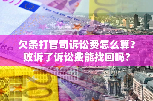 济南欠条打官司诉讼费怎么算？败诉了诉讼费能找回吗？