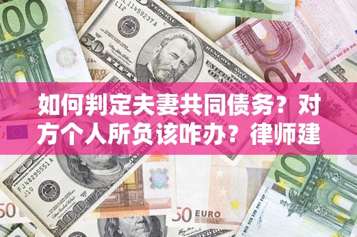 济南如何判定夫妻共同债务？对方个人所负该咋办？律师建议