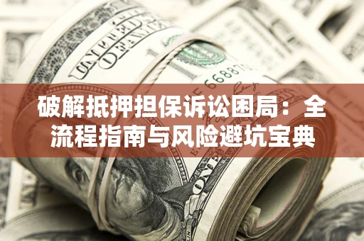 济南破解抵押担保诉讼困局:全流程指南与风险避坑宝典 济南破解抵押担保诉讼困局:全流程指南与风险避坑宝典