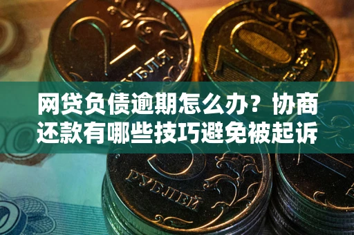 济南网贷负债逾期怎么办？协商还款有哪些技巧避免被起诉？