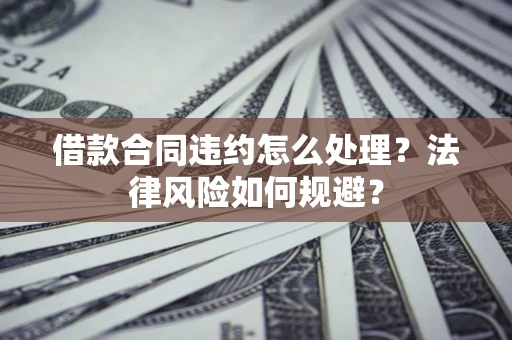济南借款合同违约怎么处理？法律风险如何规避？