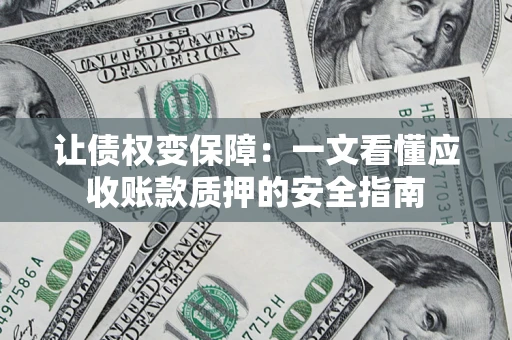 济南让债权变保障：一文看懂应收账款质押的安全指南