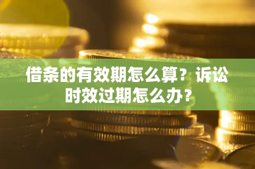 济南借条的有效期怎么算？诉讼时效过期怎么办？