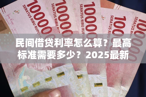 济南民间借贷利率怎么算？最高标准需要多少？2025最新避坑指南