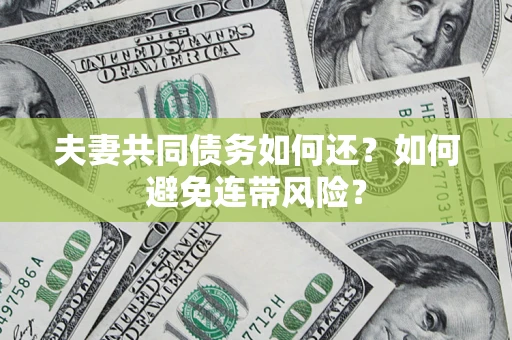 济南夫妻共同债务如何还？如何避免连带风险？