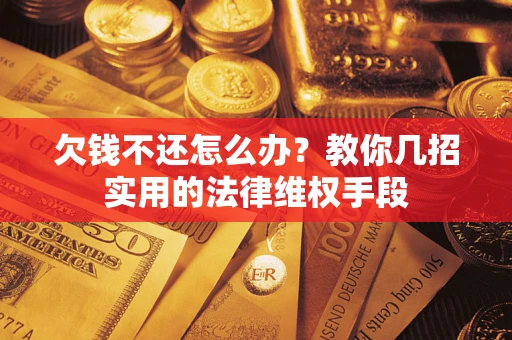 济南欠钱不还怎么办？教你几招实用的法律维权手段