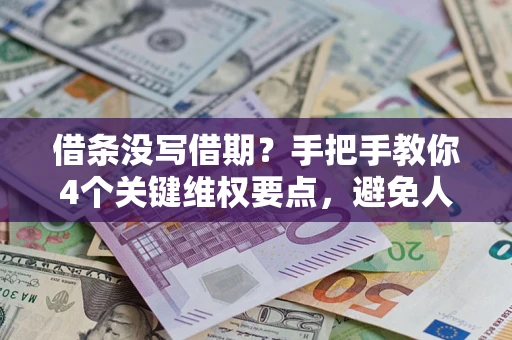 济南借条没写借期？手把手教你4个关键维权要点，避免人财两空