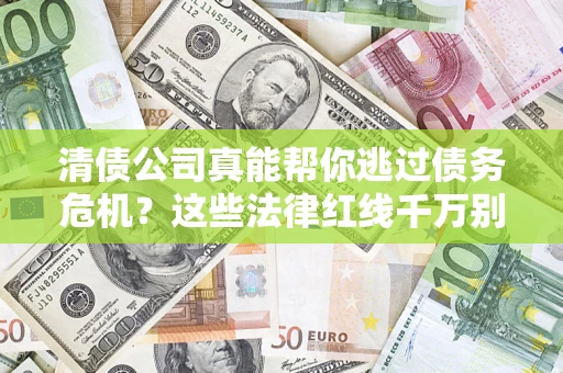 济南清债公司真能帮你逃过债务危机？这些法律红线千万别踩