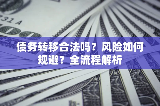 济南债务转移合法吗？风险如何规避？全流程解析