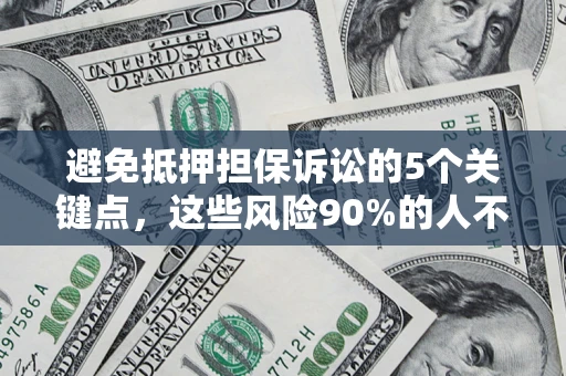 济南避免抵押担保诉讼的5个关键点，这些风险90%的人不知道！