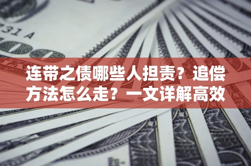 济南连带之债哪些人担责？追偿方法怎么走？一文详解高效维权流程