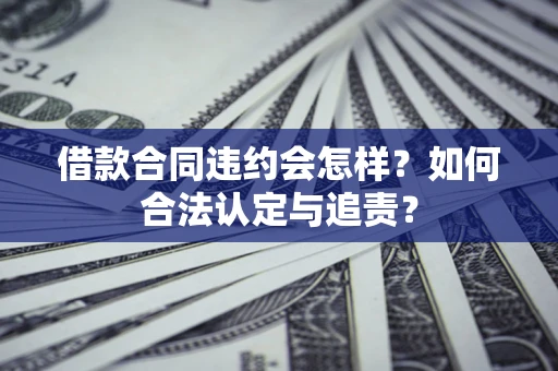 济南借款合同违约会怎样？如何合法认定与追责？