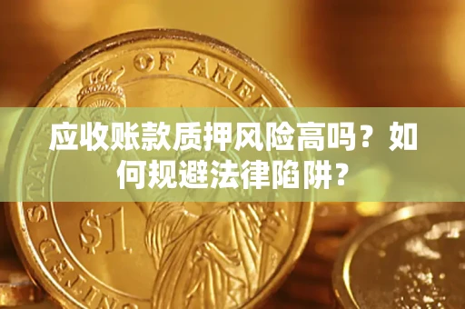 济南应收账款质押风险高吗？如何规避法律陷阱？
