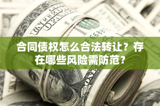 济南合同债权怎么合法转让？存在哪些风险需防范？
