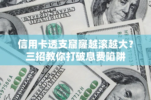 济南信用卡透支窟窿越滚越大？三招教你打破息费陷阱