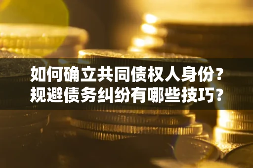 济南如何确立共同债权人身份？规避债务纠纷有哪些技巧？