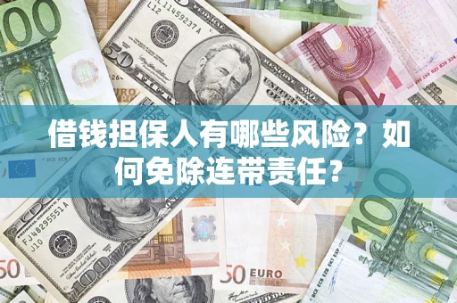 济南借钱担保人有哪些风险？如何免除连带责任？