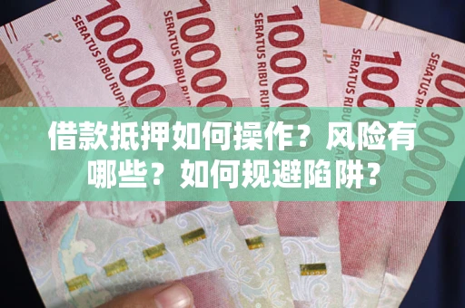 济南借款抵押如何操作?风险有哪些?如何规避陷阱? 济南借款抵押如何操作?风险有哪些?如何规避陷阱?
