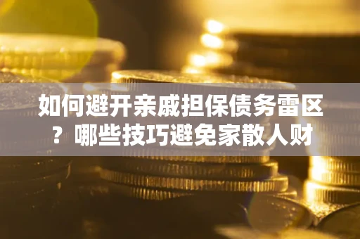 济南如何避开亲戚担保债务雷区？哪些技巧避免家散人财