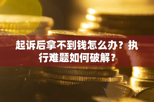 济南起诉后拿不到钱怎么办？执行难题如何破解？