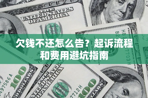 济南欠钱不还怎么告？起诉流程和费用避坑指南
