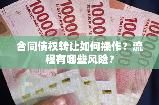 济南合同债权转让如何操作？流程有哪些风险？