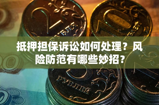济南抵押担保诉讼如何处理？风险防范有哪些妙招？