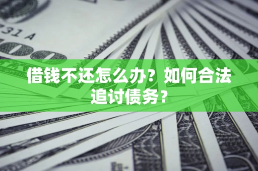济南借钱不还怎么办？如何合法追讨债务？