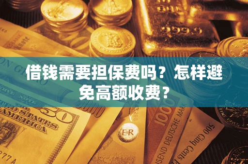 济南借钱需要担保费吗？怎样避免高额收费？