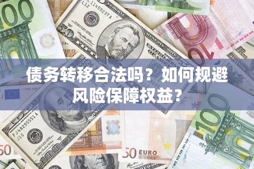 济南债务转移合法吗？如何规避风险保障权益？