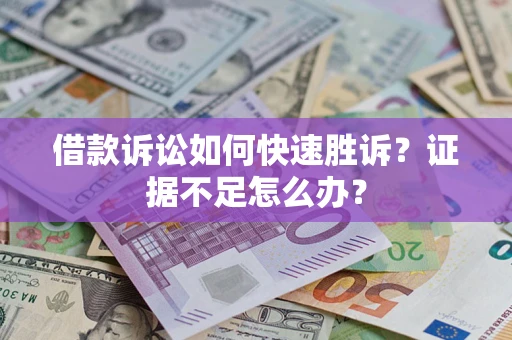 济南借款诉讼如何快速胜诉？证据不足怎么办？