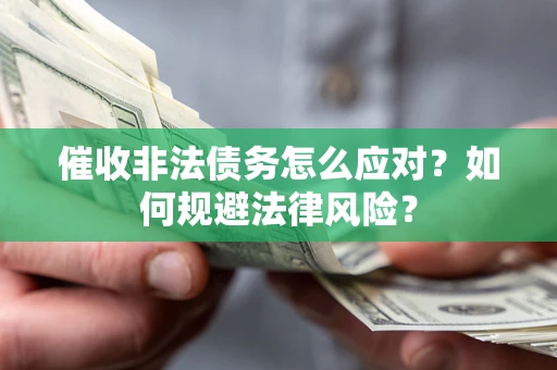 济南催收非法债务怎么应对？如何规避法律风险？
