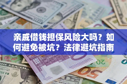 济南亲戚借钱担保风险大吗？如何避免被坑？法律避坑指南