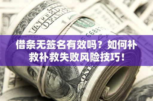济南借条无签名有效吗？如何补救补救失败风险技巧！
