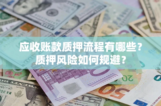济南应收账款质押流程有哪些？质押风险如何规避？