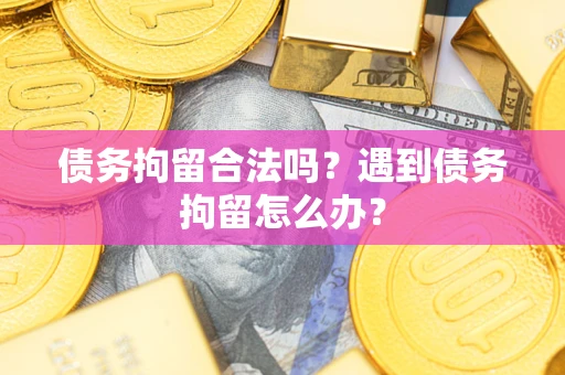 济南债务拘留合法吗？遇到债务拘留怎么办？