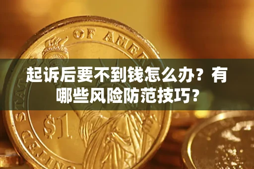 济南起诉后要不到钱怎么办？有哪些风险防范技巧？