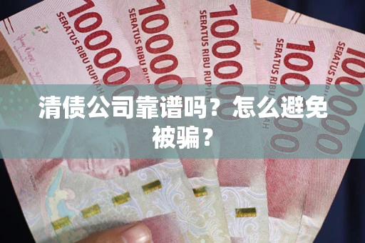 济南清债公司靠谱吗？怎么避免被骗？