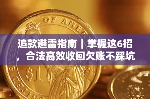 济南追款避雷指南｜掌握这6招，合法高效收回欠账不踩坑