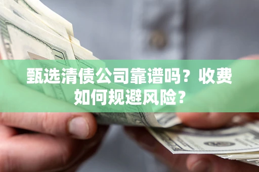 济南甄选清债公司靠谱吗？收费如何规避风险？