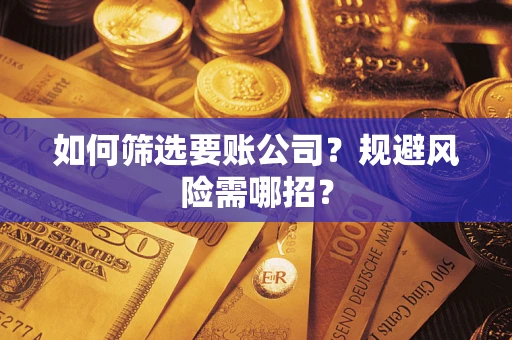 济南如何筛选要账公司？规避风险需哪招？