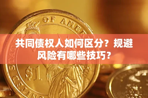 济南共同债权人如何区分？规避风险有哪些技巧？