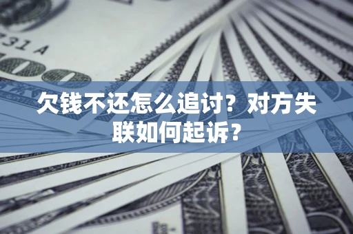 济南欠钱不还怎么追讨？对方失联如何起诉？
