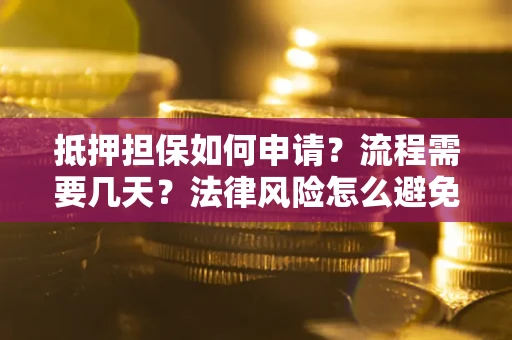 济南抵押担保如何申请？流程需要几天？法律风险怎么避免？避坑指南