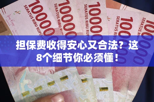 济南担保费收得安心又合法？这8个细节你必须懂！
