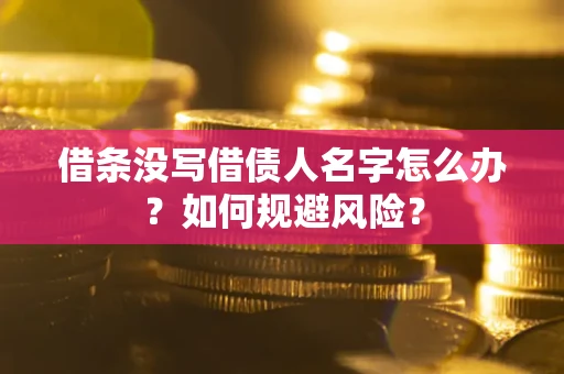 济南借条没写借债人名字怎么办？如何规避风险？