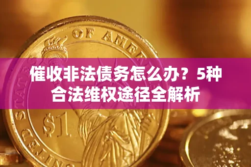 济南催收非法债务怎么办？5种合法维权途径全解析