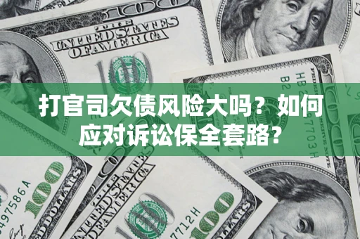 济南打官司欠债风险大吗？如何应对诉讼保全套路？