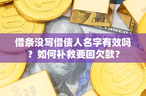 济南借条没写借债人名字有效吗？如何补救要回欠款？